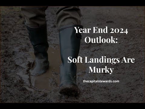 Year End 2024 Outlook: Soft Landings Are Murky